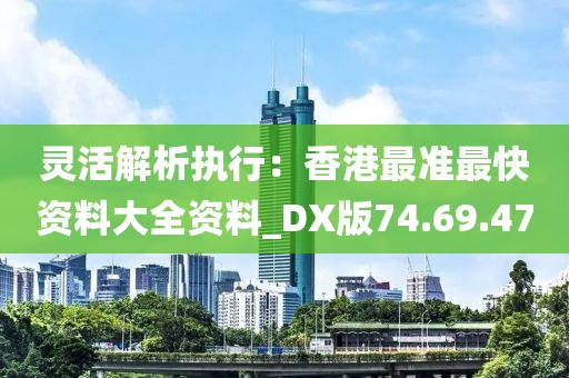 靈活解析執行：香港最準最快資料大全資料_DX版74.69.47