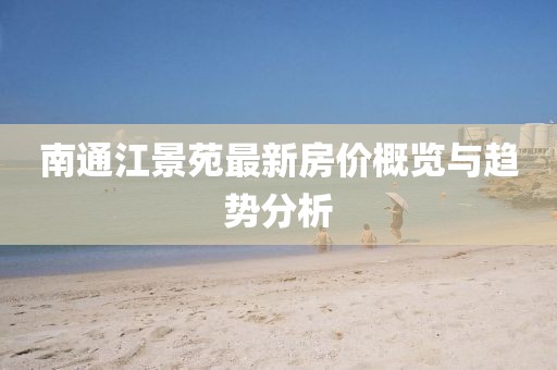 南通江景苑最新房價概覽與趨勢分析