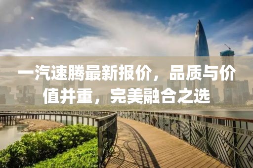 一汽速騰最新報價，品質與價值并重，完美融合之選