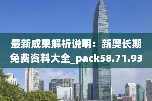 最新成果解析說明：新奧長期免費資料大全_pack58.71.93