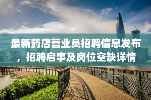 最新藥店營業員招聘信息發布，招聘啟事及崗位空缺詳情