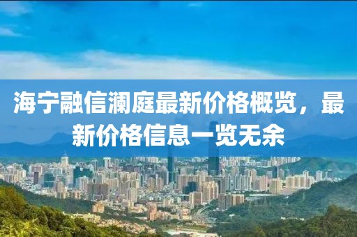 海寧融信瀾庭最新價格概覽，最新價格信息一覽無余