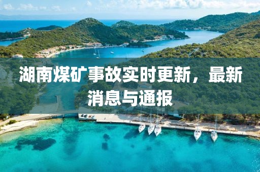 湖南煤礦事故實時更新，最新消息與通報