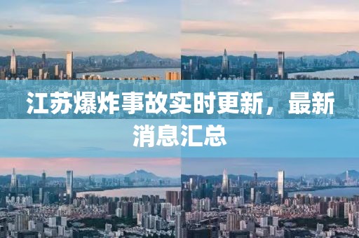 江蘇爆炸事故實時更新，最新消息匯總