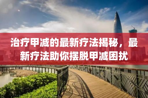 治療甲減的最新療法揭秘，最新療法助你擺脫甲減困擾