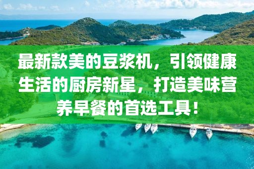 最新款美的豆漿機，引領健康生活的廚房新星，打造美味營養早餐的首選工具！
