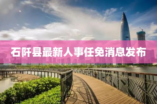 石阡縣最新人事任免消息發布