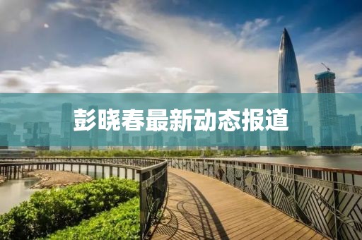 彭曉春最新動態報道