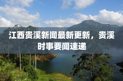 江西貴溪新聞最新更新，貴溪時事要聞速遞