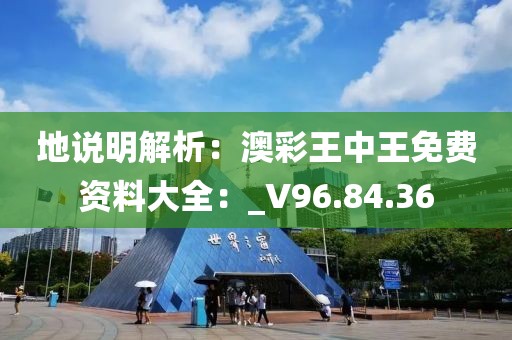 地說明解析：澳彩王中王免費資料大全：_V96.84.36