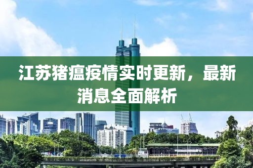 江蘇豬瘟疫情實時更新，最新消息全面解析