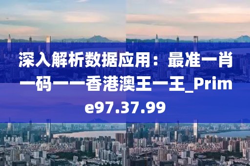 深入解析數據應用：最準一肖一碼一一香港澳王一王_Prime97.37.99
