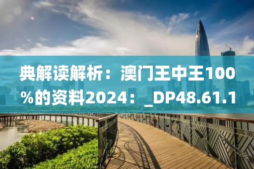 典解讀解析：澳門王中王100%的資料2024：_DP48.61.1