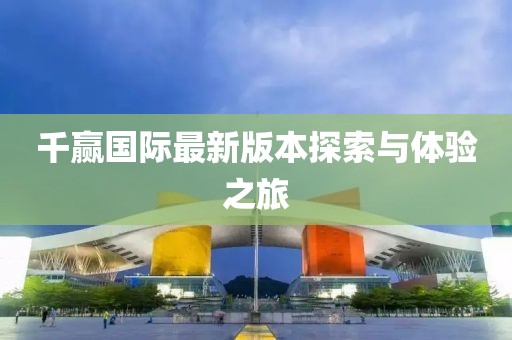 千贏國際最新版本探索與體驗之旅
