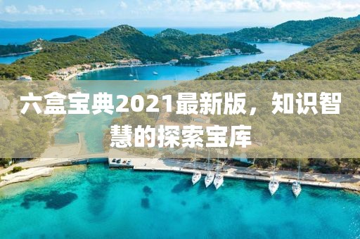 六盒寶典2021最新版，知識智慧的探索寶庫