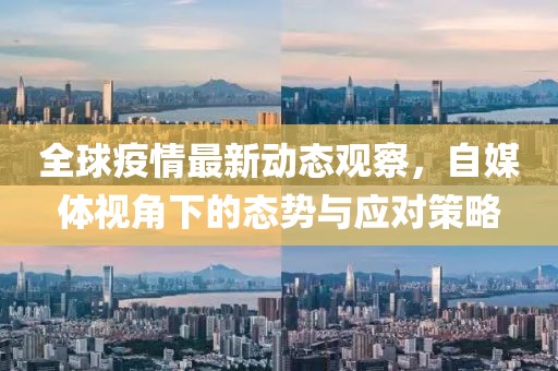 全球疫情最新動態觀察，自媒體視角下的態勢與應對策略