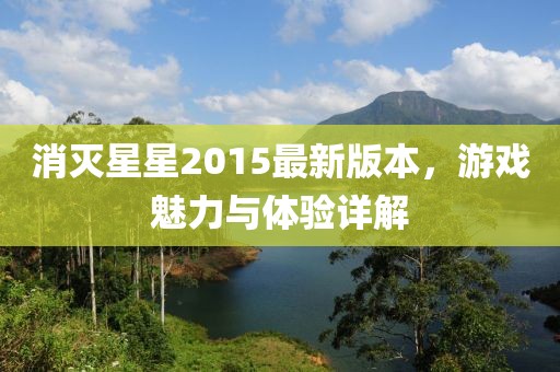 消滅星星2015最新版本，游戲魅力與體驗詳解