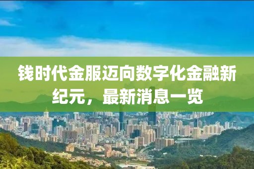 錢時代金服邁向數字化金融新紀元，最新消息一覽