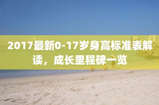 2017最新0-17歲身高標準表解讀，成長里程碑一覽