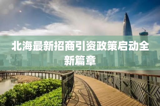 北海最新招商引資政策啟動全新篇章