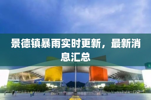 景德鎮暴雨實時更新，最新消息匯總
