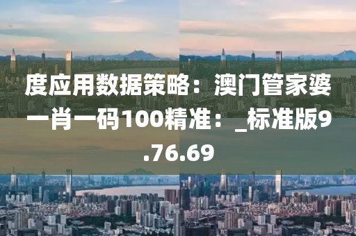 度應用數據策略：澳門管家婆一肖一碼100精準：_標準版9.76.69
