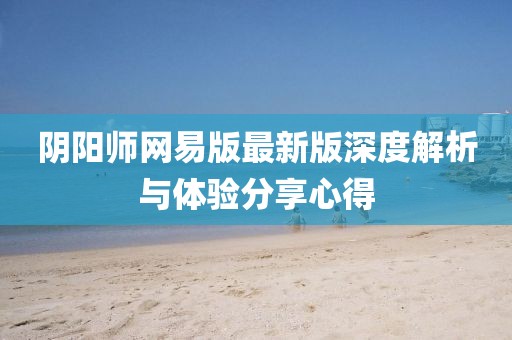 陰陽師網易版最新版深度解析與體驗分享心得