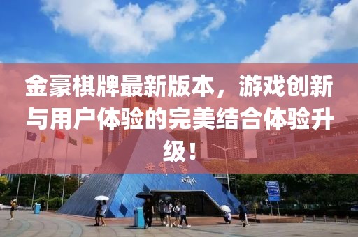 金豪棋牌最新版本，游戲創新與用戶體驗的完美結合體驗升級！