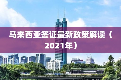 馬來西亞簽證最新政策解讀（2021年）