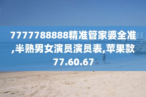 7777788888精準管家婆全準,半熟男女演員演員表,蘋果款77.60.67