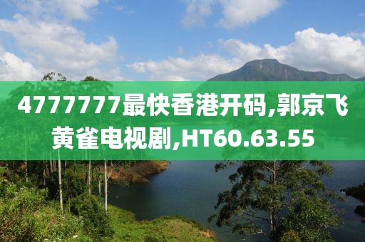 4777777最快香港開碼,郭京飛黃雀電視劇,HT60.63.55