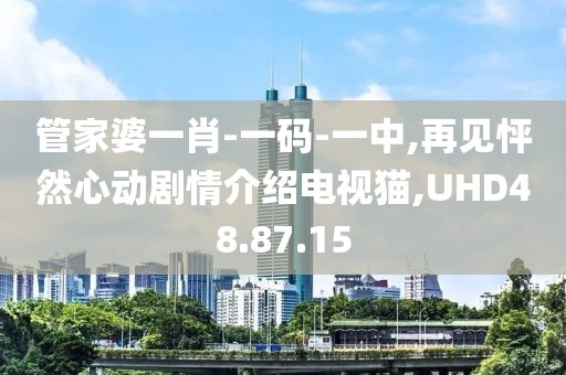 管家婆一肖-一碼-一中,再見怦然心動劇情介紹電視貓,UHD48.87.15