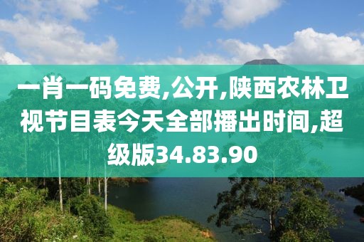 一肖一碼免費,公開,陜西農林衛視節目表今天全部播出時間,超級版34.83.90