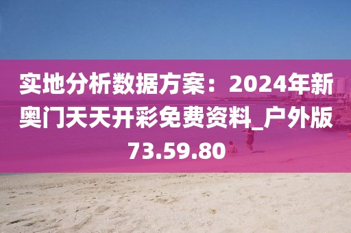 實地分析數據方案：2024年新奧門天天開彩免費資料_戶外版73.59.80