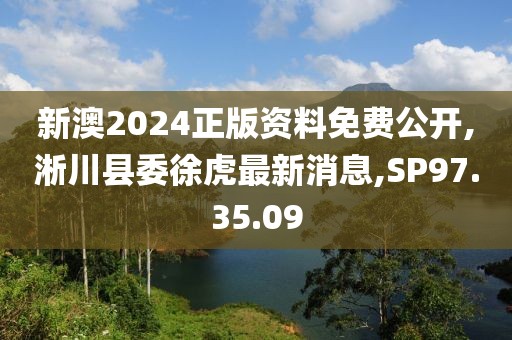 新澳2024正版資料免費公開,淅川縣委徐虎最新消息,SP97.35.09