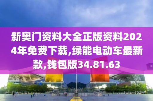 新奧門資料大全正版資料2024年免費下載,綠能電動車最新款,錢包版34.81.63