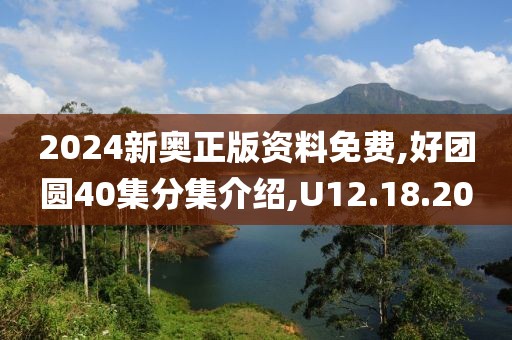 2024新奧正版資料免費,好團圓40集分集介紹,U12.18.20