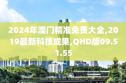 2024年澳門精準免費大全,2019最新科技成果,QHD版09.51.55