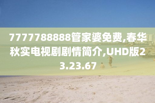 7777788888管家婆免費,春華秋實電視劇劇情簡介,UHD版23.23.67