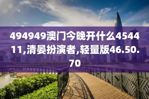 494949澳門今晚開什么454411,清晏扮演者,輕量版46.50.70