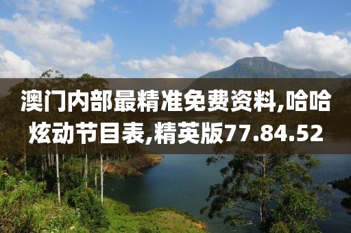 澳門內部最精準免費資料,哈哈炫動節目表,精英版77.84.52