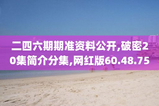 二四六期期準資料公開,破密20集簡介分集,網紅版60.48.75