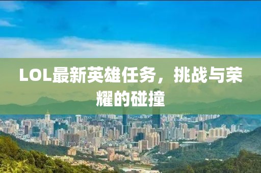 LOL最新英雄任務，挑戰與榮耀的碰撞