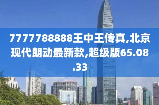 7777788888王中王傳真,北京現代朗動最新款,超級版65.08.33