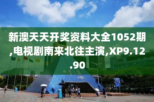 新澳天天開獎資料大全1052期,電視劇南來北往主演,XP9.12.90