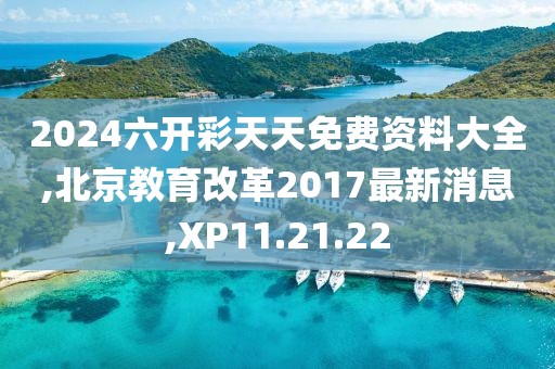 2024六開彩天天免費資料大全,北京教育改革2017最新消息,XP11.21.22