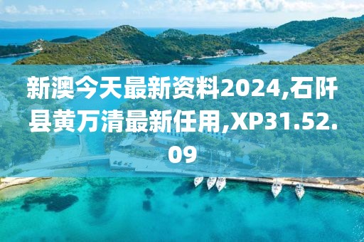 新澳今天最新資料2024,石阡縣黃萬清最新任用,XP31.52.09