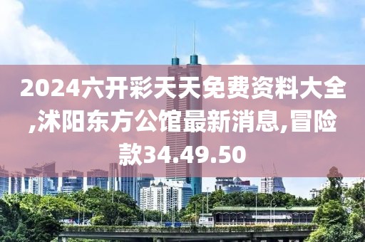 2024六開彩天天免費資料大全,沭陽東方公館最新消息,冒險款34.49.50