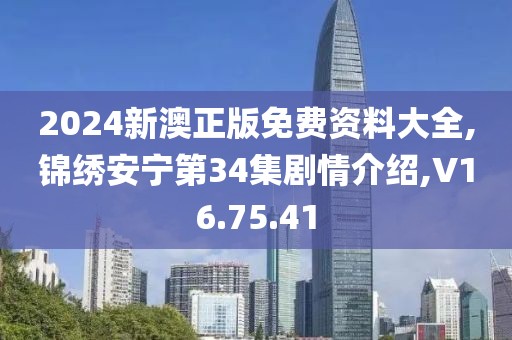2024新澳正版免費資料大全,錦繡安寧第34集劇情介紹,V16.75.41