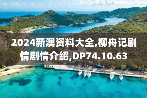 2024新澳資料大全,柳舟記劇情劇情介紹,DP74.10.63